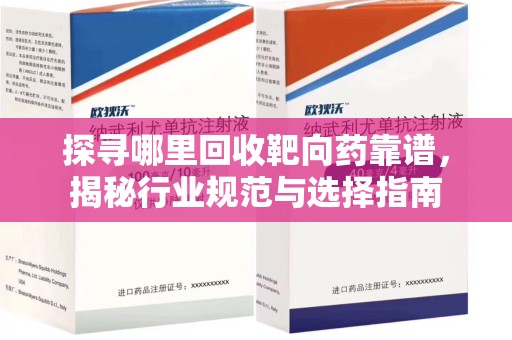 保定探寻哪里回收靶向药靠谱，揭秘行业规范与选择指南