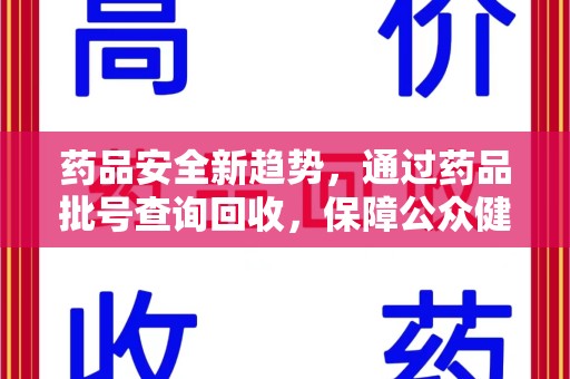保定药品安全新趋势，通过药品批号查询回收，保障公众健康