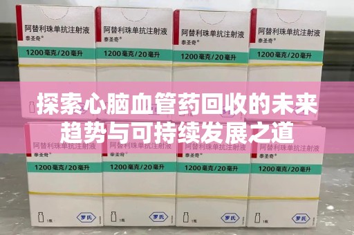 保定探索心脑血管药回收的未来趋势与可持续发展之道