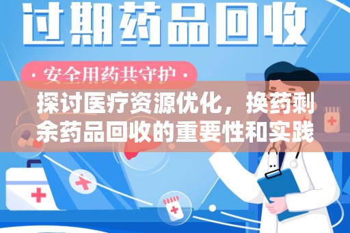 保定探讨医疗资源优化，换药剩余药品回收的重要性和实践路径