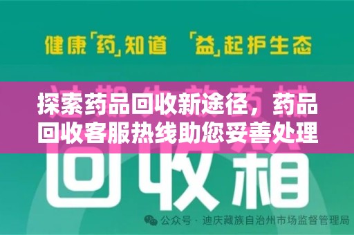 保定探索药品回收新途径，药品回收客服热线助您妥善处理闲置药物