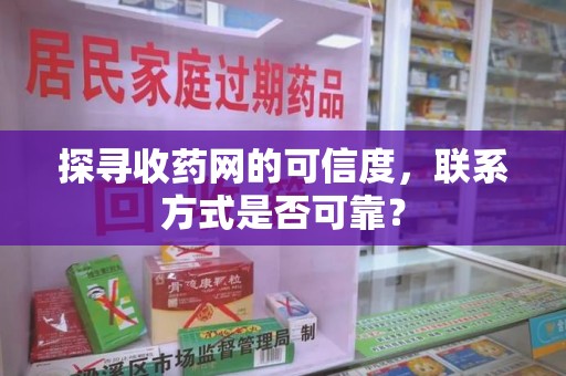 保定探寻收药网的可信度，联系方式是否可靠？