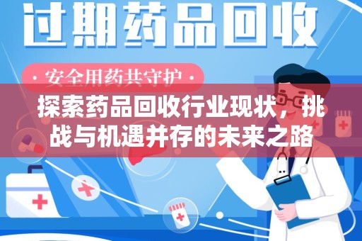 保定探索药品回收行业现状，挑战与机遇并存的未来之路