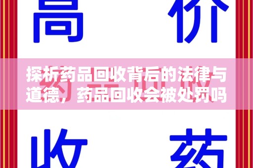 保定探析药品回收背后的法律与道德，药品回收会被处罚吗，你真的了解吗？