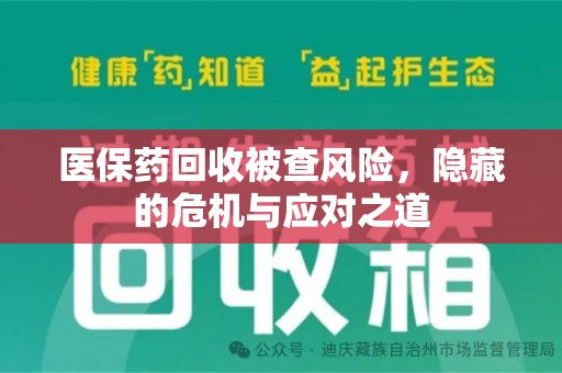 保定医保药回收被查风险，隐藏的危机与应对之道