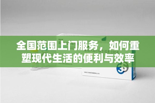 保定全国范围上门服务，如何重塑现代生活的便利与效率
