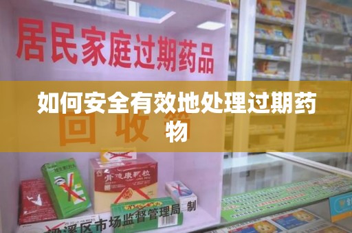 保定如何安全有效地处理过期药物