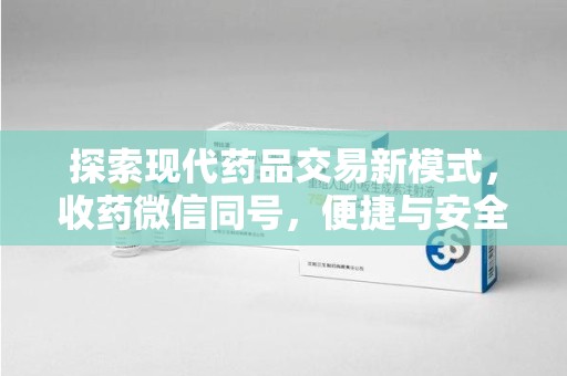 保定探索现代药品交易新模式，收药微信同号，便捷与安全并存