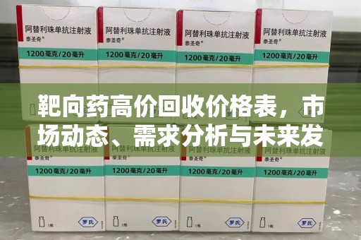 保定靶向药高价回收价格表，市场动态、需求分析与未来发展