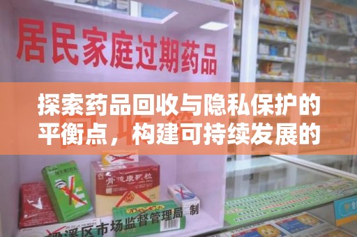 保定探索药品回收与隐私保护的平衡点，构建可持续发展的健康未来