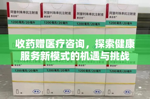 保定收药赠医疗咨询，探索健康服务新模式的机遇与挑战