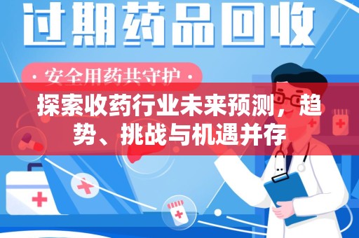保定探索收药行业未来预测，趋势、挑战与机遇并存