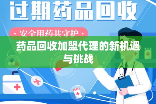 保定药品回收加盟代理的新机遇与挑战