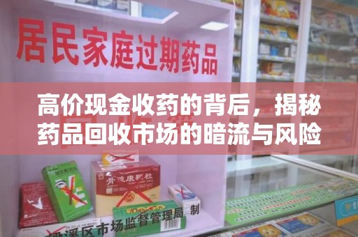 保定高价现金收药的背后，揭秘药品回收市场的暗流与风险