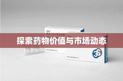 保定探索药物价值与市场动态