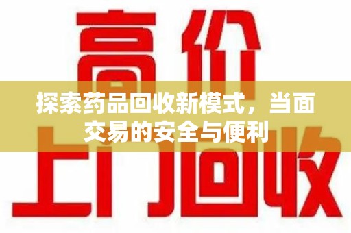 保定探索药品回收新模式，当面交易的安全与便利