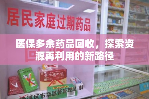 保定医保多余药品回收，探索资源再利用的新路径