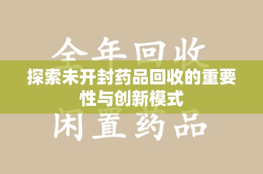 保定探索未开封药品回收的重要性与创新模式